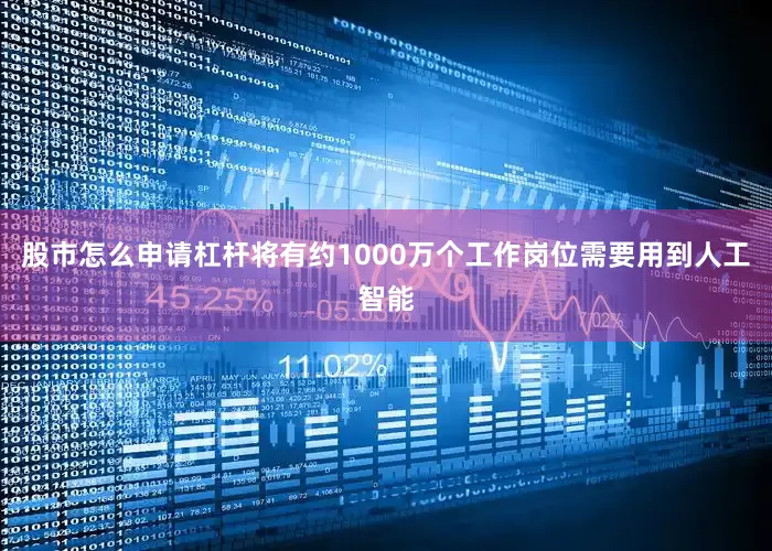 股市怎么申请杠杆将有约1000万个工作岗位需要用到人工智能