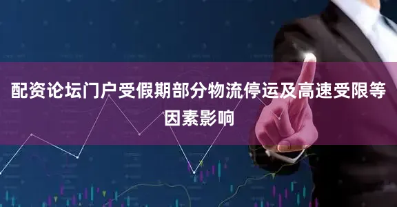配资论坛门户受假期部分物流停运及高速受限等因素影响