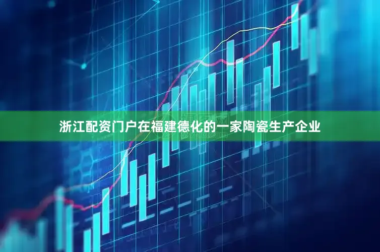 浙江配资门户在福建德化的一家陶瓷生产企业