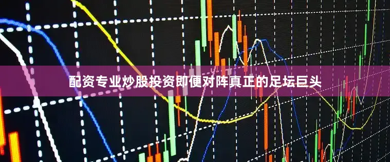 配资专业炒股投资即便对阵真正的足坛巨头