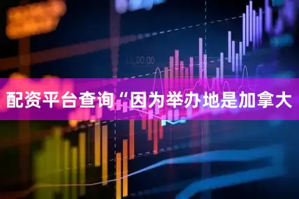 配资平台查询“因为举办地是加拿大