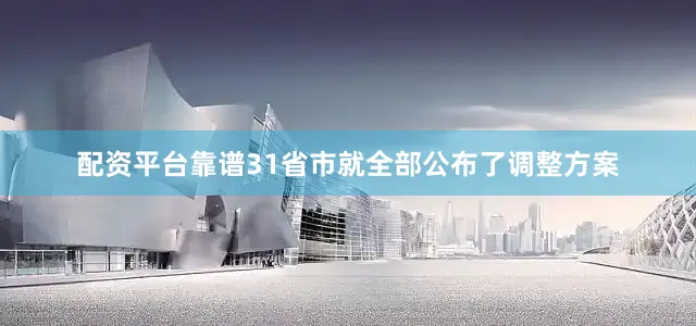 配资平台靠谱31省市就全部公布了调整方案