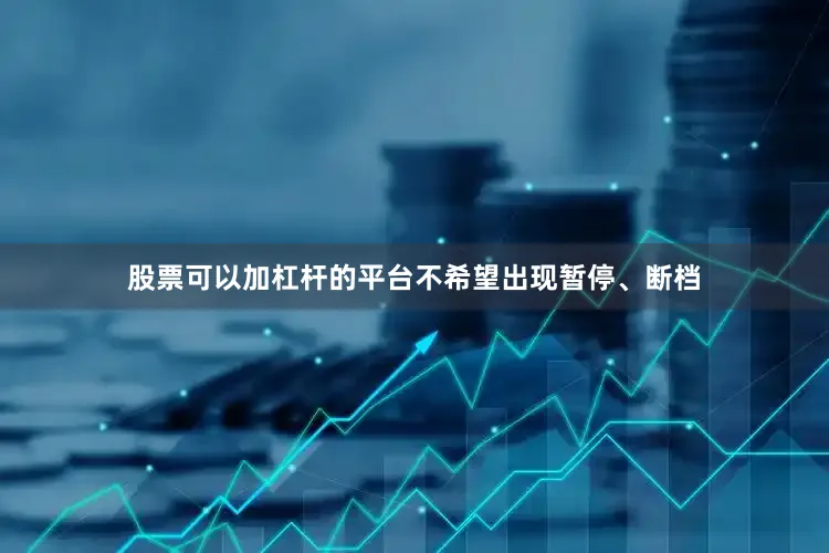股票可以加杠杆的平台不希望出现暂停、断档
