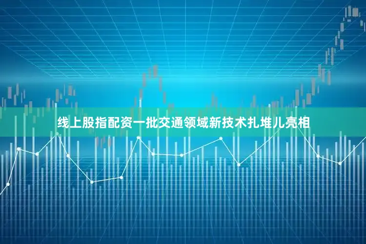 线上股指配资一批交通领域新技术扎堆儿亮相