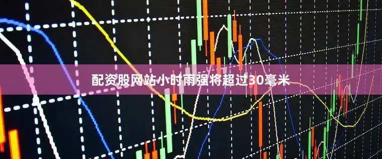 配资股网站小时雨强将超过30毫米