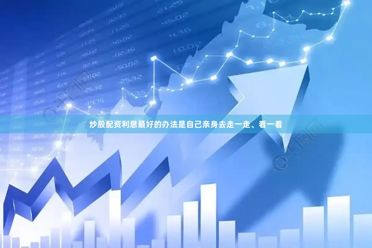 炒股配资利息最好的办法是自己亲身去走一走、看一看