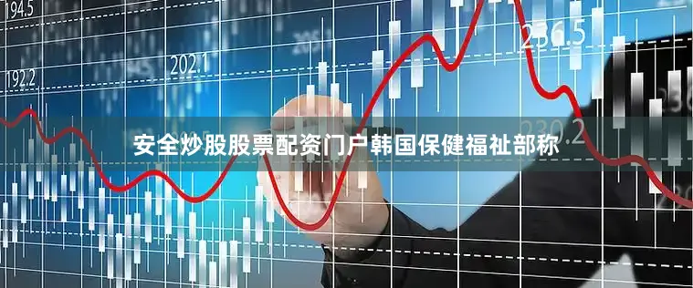 安全炒股股票配资门户　　韩国保健福祉部称