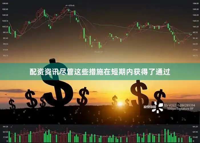 配资资讯尽管这些措施在短期内获得了通过