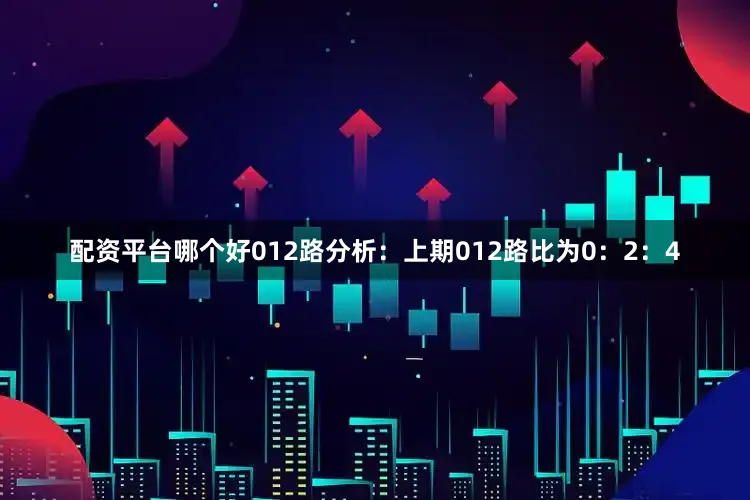 配资平台哪个好　　012路分析：上期012路比为0：2：4