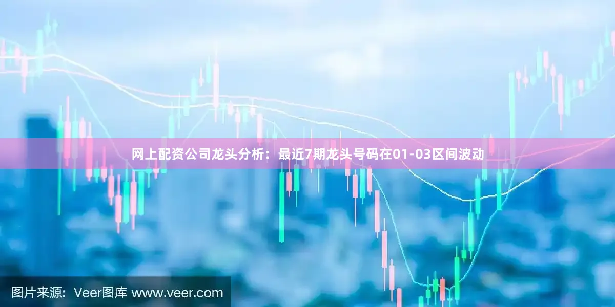 网上配资公司　　龙头分析：最近7期龙头号码在01-03区间波动