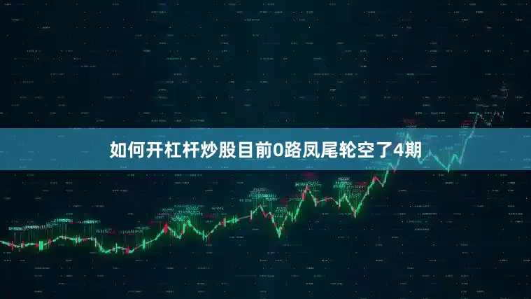 如何开杠杆炒股目前0路凤尾轮空了4期