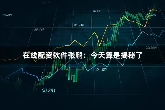 在线配资软件张鹏：今天算是揭秘了